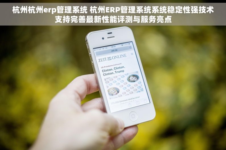 杭州杭州erp管理系统 杭州ERP管理系统系统稳定性强技术支持完善最新性能评测与服务亮点 杭州杭州erp管理系统 杭州ERP管理系统系统稳定性强技术支持完善最新性能评测与服务亮点