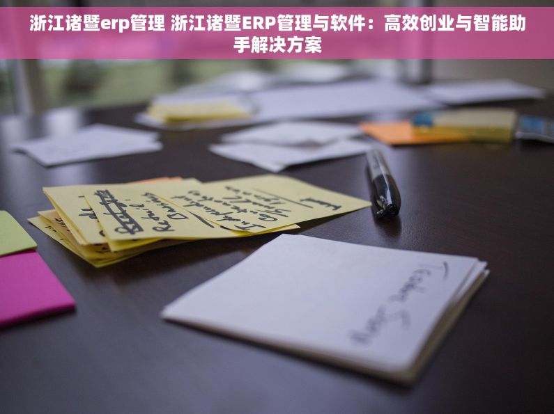 浙江诸暨erp管理 浙江诸暨ERP管理与软件:高效创业与智能助手解决方案 浙江诸暨erp管理 浙江诸暨ERP管理与软件:高效创业与智能助手解决方案