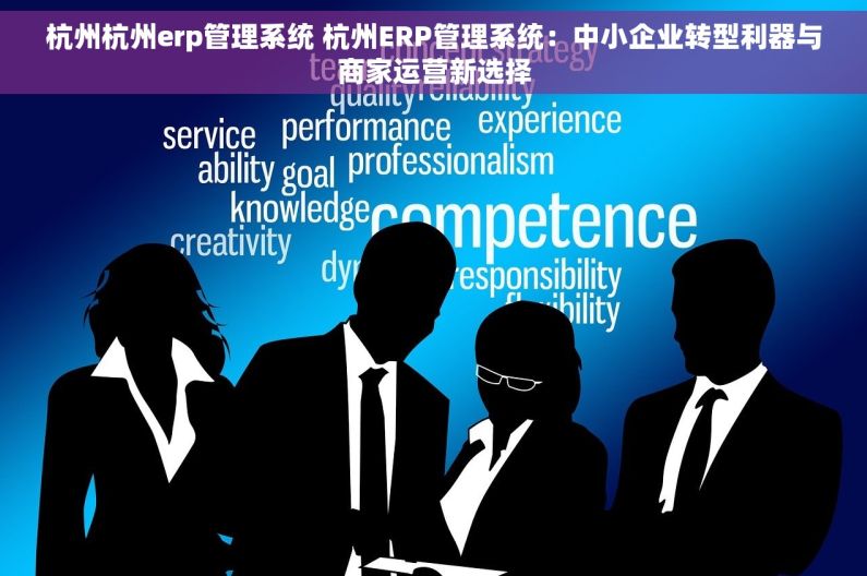 杭州杭州erp管理系统 杭州ERP管理系统:中小企业转型利器与商家运营新选择 杭州杭州erp管理系统 杭州ERP管理系统:中小企业转型利器与商家运营新选择
