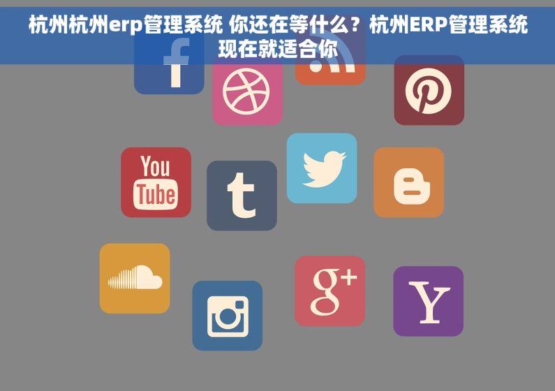 杭州杭州erp管理系统 你还在等什么?杭州ERP管理系统现在就适合你 杭州杭州erp管理系统 你还在等什么?杭州ERP管理系统现在就适合你