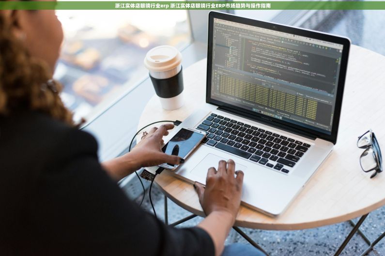 浙江实体店眼镜行业erp 浙江实体店眼镜行业ERP市场趋势与操作指南 浙江实体店眼镜行业erp 浙江实体店眼镜行业ERP市场趋势与操作指南