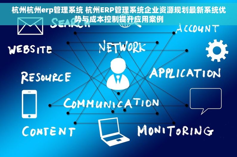 杭州杭州erp管理系统 杭州ERP管理系统企业资源规划最新系统优势与成本控制提升应用案例 杭州杭州erp管理系统 杭州ERP管理系统企业资源规划最新系统优势与成本控制提升应用案例