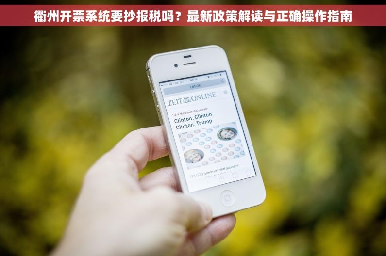 衢州开票系统要抄报税吗?最新政策解读与正确操作指南 衢州开票系统要抄报税吗?最新政策解读与正确操作指南