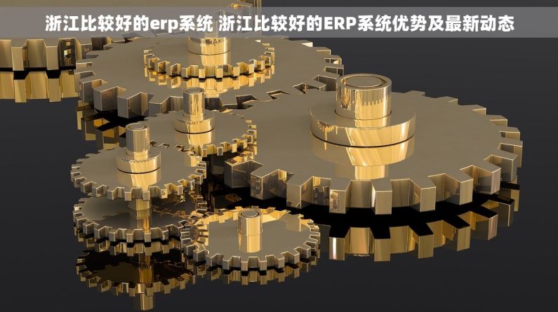 浙江比较好的erp系统 浙江比较好的ERP系统优势及最新动态 浙江比较好的erp系统 浙江比较好的ERP系统优势及最新动态