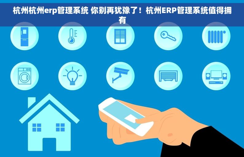 杭州杭州erp管理系统 你别再犹豫了！杭州ERP管理系统值得拥有