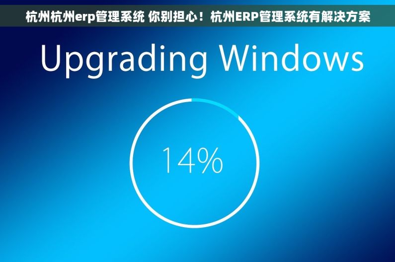 杭州杭州erp管理系统 你别担心!杭州ERP管理系统有解决方案 杭州杭州erp管理系统 你别担心!杭州ERP管理系统有解决方案