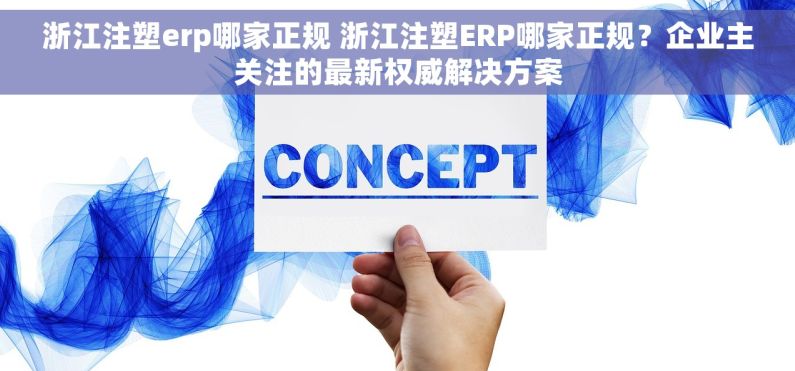 浙江注塑erp哪家正规 浙江注塑ERP哪家正规？企业主关注的最新权威解决方案