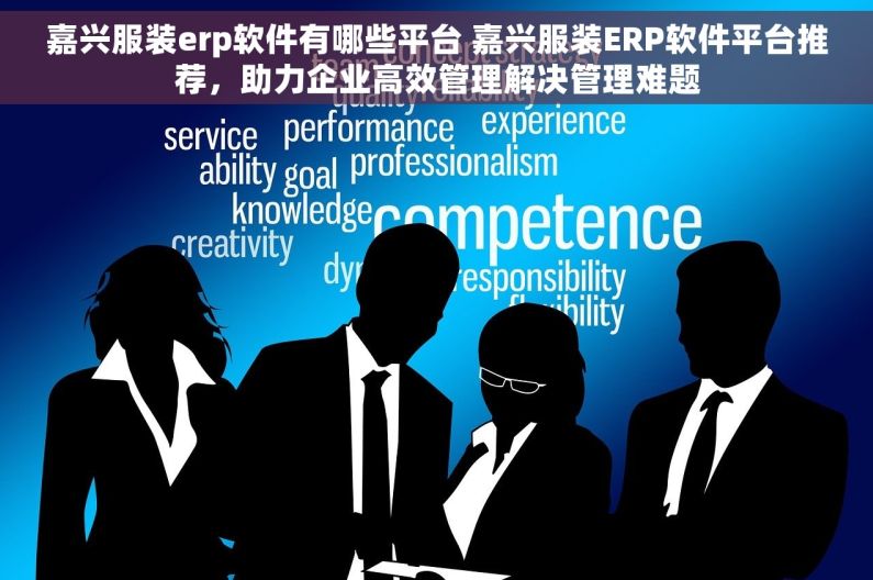 嘉兴服装erp软件有哪些平台 嘉兴服装ERP软件平台推荐,助力企业高效管理解决管理难题 嘉兴服装erp软件有哪些平台 嘉兴服装ERP软件平台推荐,助力企业高效管理解决管理难题