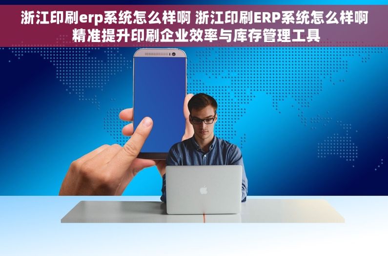 浙江印刷erp系统怎么样啊 浙江印刷ERP系统怎么样啊 精准提升印刷企业效率与库存管理工具 浙江印刷erp系统怎么样啊 浙江印刷ERP系统怎么样啊 精准提升印刷企业效率与库存管理工具
