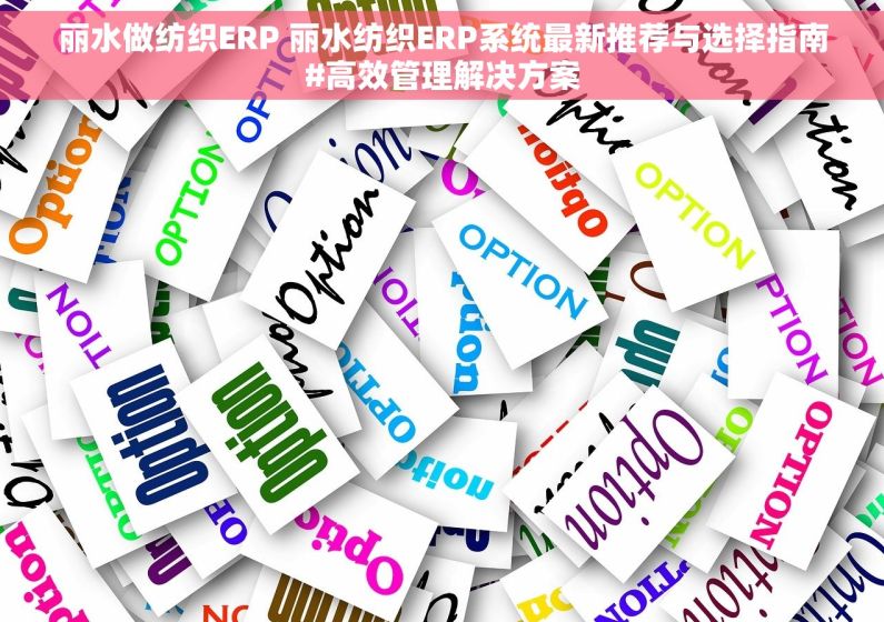 丽水做纺织ERP 丽水纺织ERP系统最新推荐与选择指南#高效管理解决方案 丽水做纺织ERP 丽水纺织ERP系统最新推荐与选择指南#高效管理解决方案