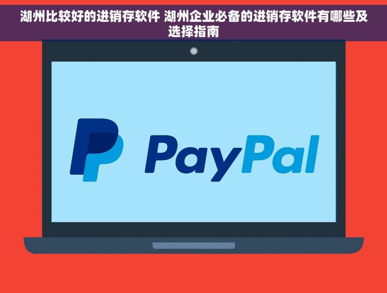 湖州比较好的进销存软件 湖州企业必备的进销存软件有哪些及选择指南