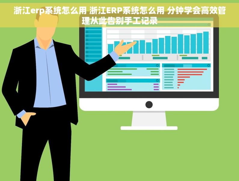 浙江erp系统怎么用 浙江ERP系统怎么用 分钟学会高效管理从此告别手工记录 浙江erp系统怎么用 浙江ERP系统怎么用 分钟学会高效管理从此告别手工记录