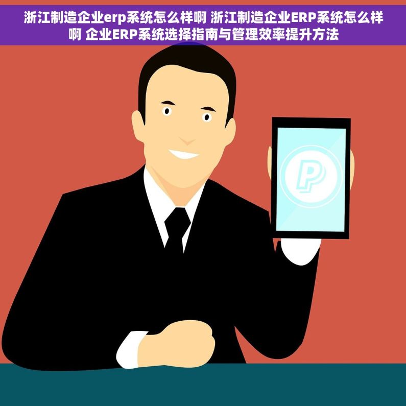 浙江制造企业erp系统怎么样啊 浙江制造企业ERP系统怎么样啊 企业ERP系统选择指南与管理效率提升方法 浙江制造企业erp系统怎么样啊 浙江制造企业ERP系统怎么样啊 企业ERP系统选择指南与管理效率提升方法