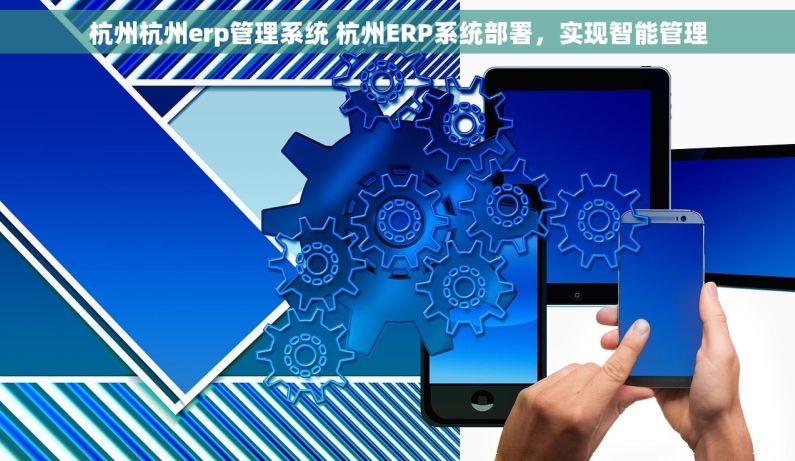 杭州杭州erp管理系统 杭州ERP系统部署,实现智能管理 杭州杭州erp管理系统 杭州ERP系统部署,实现智能管理