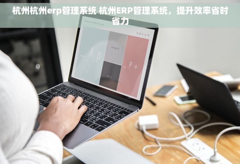 杭州杭州erp管理系统 杭州ERP管理系统,提升效率省时省力 杭州杭州erp管理系统 杭州ERP管理系统,提升效率省时省力