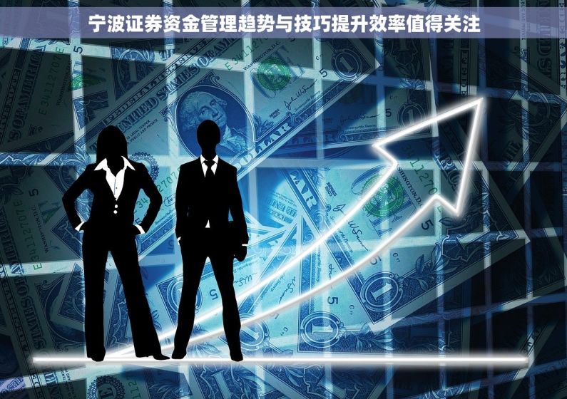 宁波证券资金管理趋势与技巧提升效率值得关注 宁波证券资金管理趋势与技巧提升效率值得关注