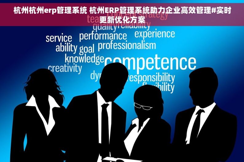 杭州杭州erp管理系统 杭州ERP管理系统助力企业高效管理#实时更新优化方案