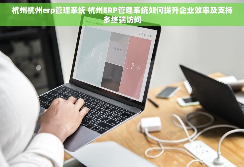 杭州杭州erp管理系统 杭州ERP管理系统如何提升企业效率及支持多终端访问 杭州杭州erp管理系统 杭州ERP管理系统如何提升企业效率及支持多终端访问