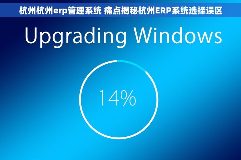 杭州杭州erp管理系统 痛点揭秘杭州ERP系统选择误区 杭州杭州erp管理系统 痛点揭秘杭州ERP系统选择误区