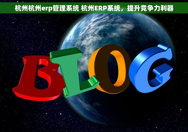 杭州杭州erp管理系统 杭州ERP系统,提升竞争力利器 杭州杭州erp管理系统 杭州ERP系统,提升竞争力利器