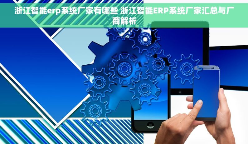 浙江智能erp系统厂家有哪些 浙江智能ERP系统厂家汇总与厂商解析 浙江智能erp系统厂家有哪些 浙江智能ERP系统厂家汇总与厂商解析
