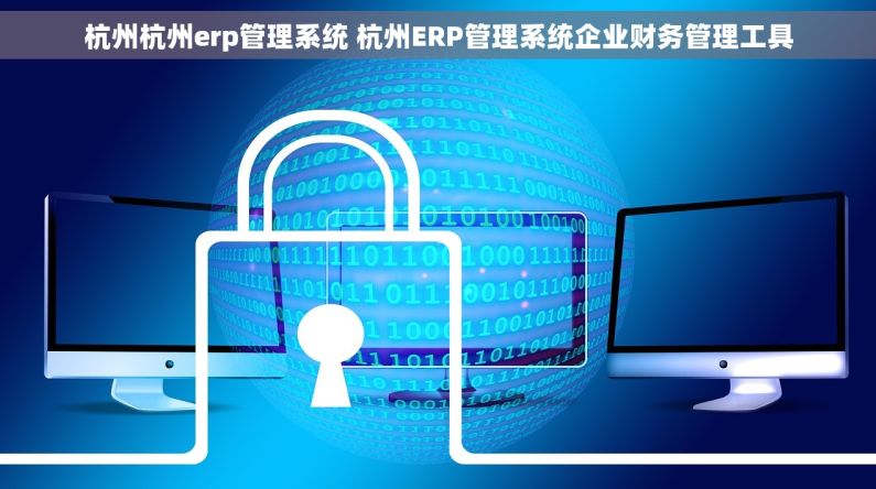 杭州杭州erp管理系统 杭州ERP管理系统企业财务管理工具 杭州杭州erp管理系统 杭州ERP管理系统企业财务管理工具