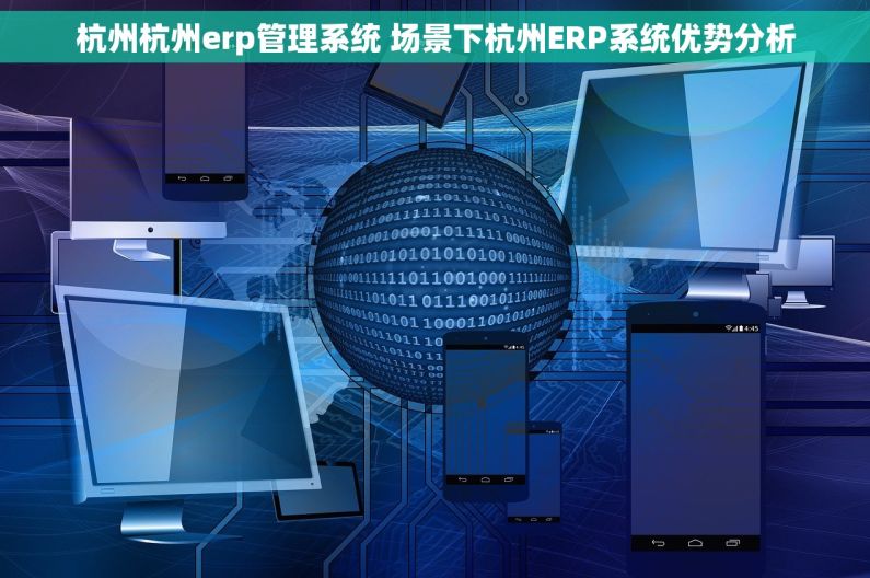 杭州杭州erp管理系统 场景下杭州ERP系统优势分析 杭州杭州erp管理系统 场景下杭州ERP系统优势分析