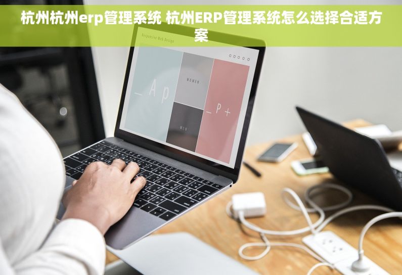 杭州杭州erp管理系统 杭州ERP管理系统怎么选择合适方案 杭州杭州erp管理系统 杭州ERP管理系统怎么选择合适方案