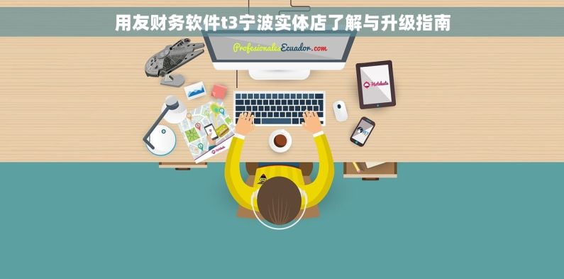 用友财务软件t3宁波实体店了解与升级指南 用友财务软件t3宁波实体店了解与升级指南