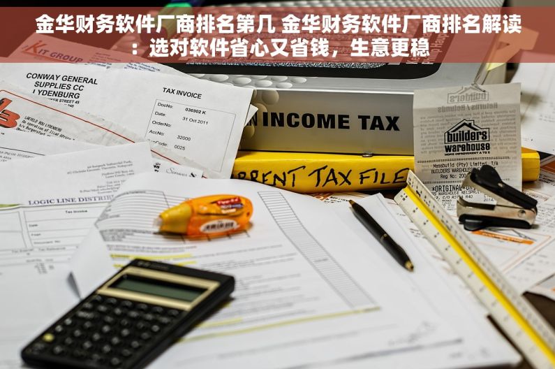 金华财务软件厂商排名第几 金华财务软件厂商排名解读:选对软件省心又省钱,生意更稳 金华财务软件厂商排名第几 金华财务软件厂商排名解读:选对软件省心又省钱,生意更稳