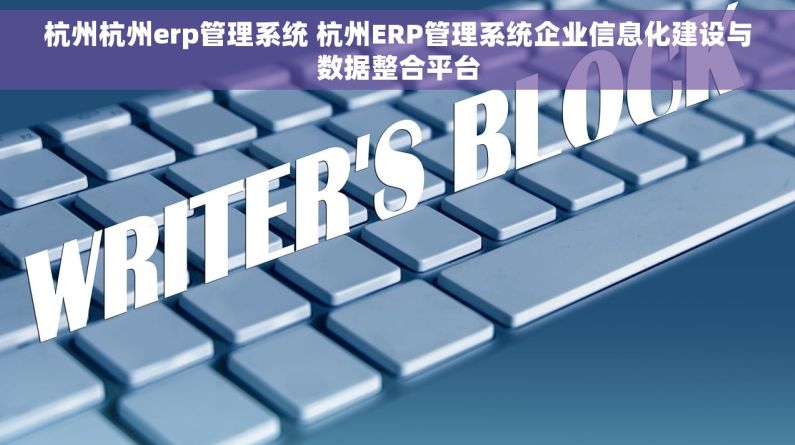 杭州杭州erp管理系统 杭州ERP管理系统企业信息化建设与数据整合平台 杭州杭州erp管理系统 杭州ERP管理系统企业信息化建设与数据整合平台
