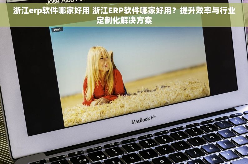 浙江erp软件哪家好用 浙江ERP软件哪家好用?提升效率与行业定制化解决方案 浙江erp软件哪家好用 浙江ERP软件哪家好用?提升效率与行业定制化解决方案