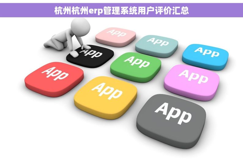 杭州杭州erp管理系统用户评价汇总 杭州杭州erp管理系统用户评价汇总