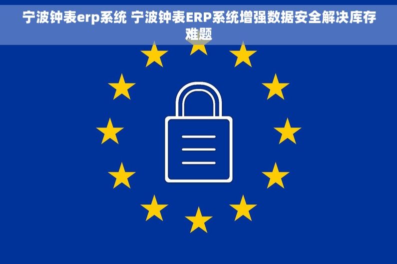 宁波钟表erp系统 宁波钟表ERP系统增强数据安全解决库存难题 宁波钟表erp系统 宁波钟表ERP系统增强数据安全解决库存难题