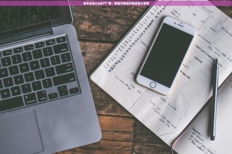 金华企业erp生产厂家：智能方案选对系统省心省钱