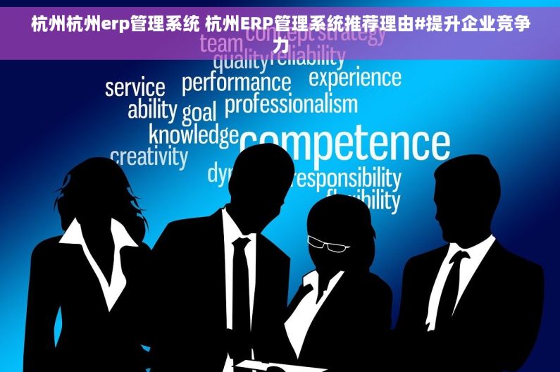 杭州杭州erp管理系统 杭州ERP管理系统推荐理由#提升企业竞争力 杭州杭州erp管理系统 杭州ERP管理系统推荐理由#提升企业竞争力