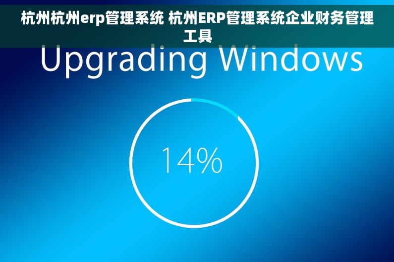 杭州杭州erp管理系统 杭州ERP管理系统企业财务管理工具 杭州杭州erp管理系统 杭州ERP管理系统企业财务管理工具