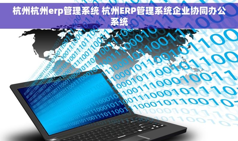 杭州杭州erp管理系统 杭州ERP管理系统企业协同办公系统 杭州杭州erp管理系统 杭州ERP管理系统企业协同办公系统
