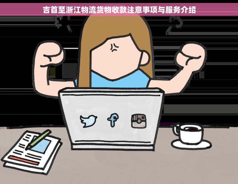 吉首至浙江物流货物收款注意事项与服务介绍 吉首至浙江物流货物收款注意事项与服务介绍