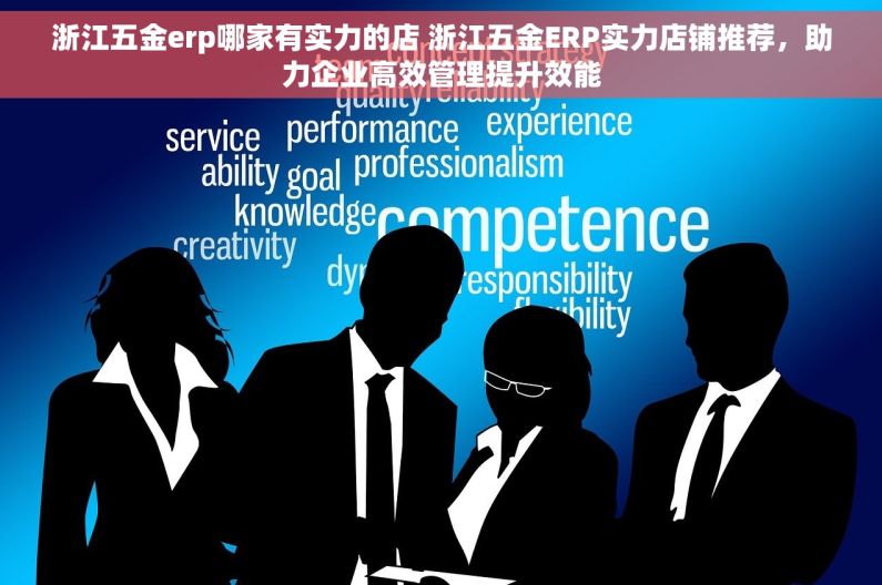 浙江五金erp哪家有实力的店 浙江五金ERP实力店铺推荐，助力企业高效管理提升效能