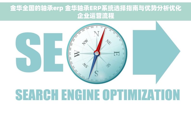 金华全国的轴承erp 金华轴承ERP系统选择指南与优势分析优化企业运营流程 金华全国的轴承erp 金华轴承ERP系统选择指南与优势分析优化企业运营流程