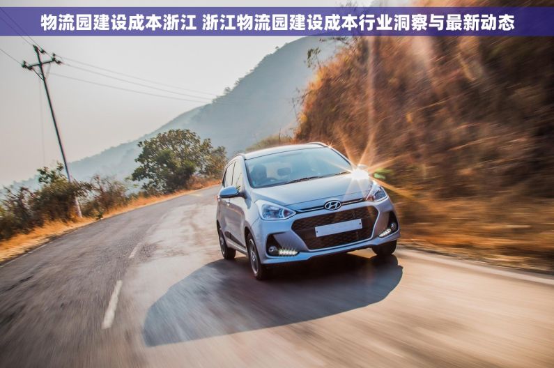 物流园建设成本浙江 浙江物流园建设成本行业洞察与最新动态