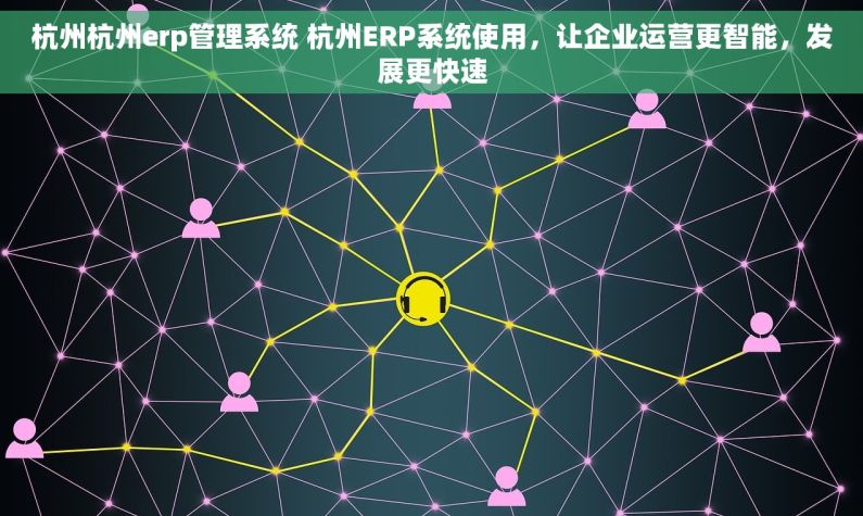 杭州杭州erp管理系统 杭州ERP系统使用,让企业运营更智能,发展更快速 杭州杭州erp管理系统 杭州ERP系统使用,让企业运营更智能,发展更快速