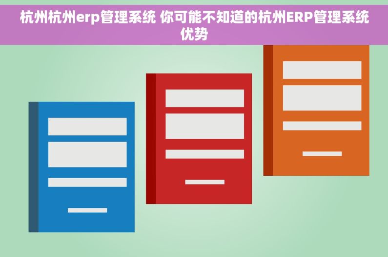 杭州杭州erp管理系统 你可能不知道的杭州ERP管理系统优势 杭州杭州erp管理系统 你可能不知道的杭州ERP管理系统优势