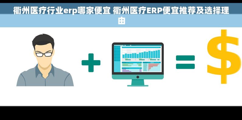 衢州医疗行业erp哪家便宜 衢州医疗ERP便宜推荐及选择理由