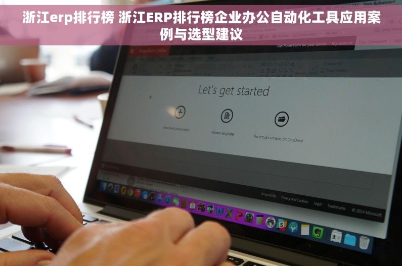 浙江erp排行榜 浙江ERP排行榜企业办公自动化工具应用案例与选型建议