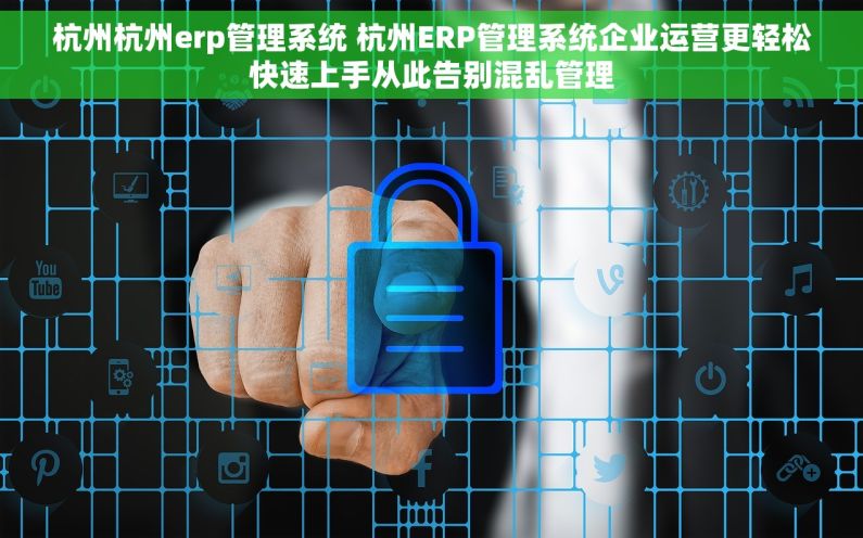 杭州杭州erp管理系统 杭州ERP管理系统企业运营更轻松快速上手从此告别混乱管理 杭州杭州erp管理系统 杭州ERP管理系统企业运营更轻松快速上手从此告别混乱管理