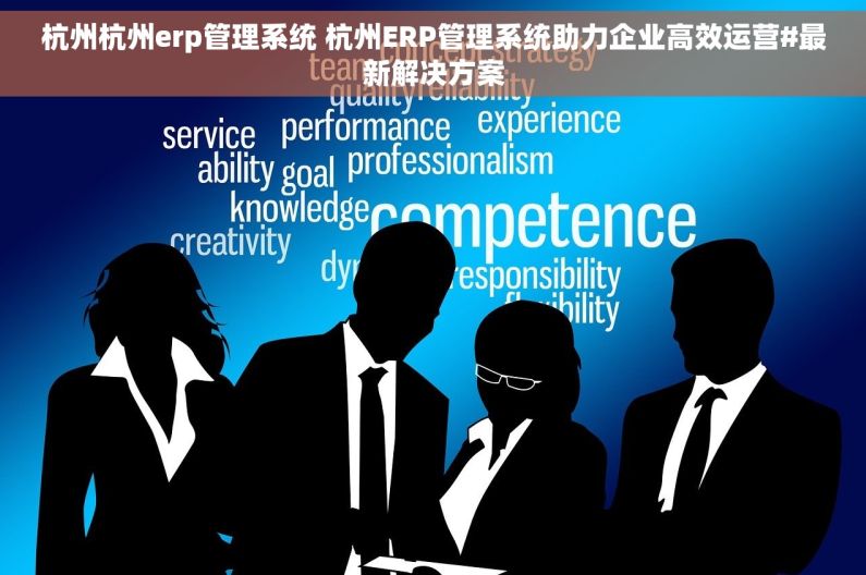杭州杭州erp管理系统 杭州ERP管理系统助力企业高效运营#最新解决方案 杭州杭州erp管理系统 杭州ERP管理系统助力企业高效运营#最新解决方案