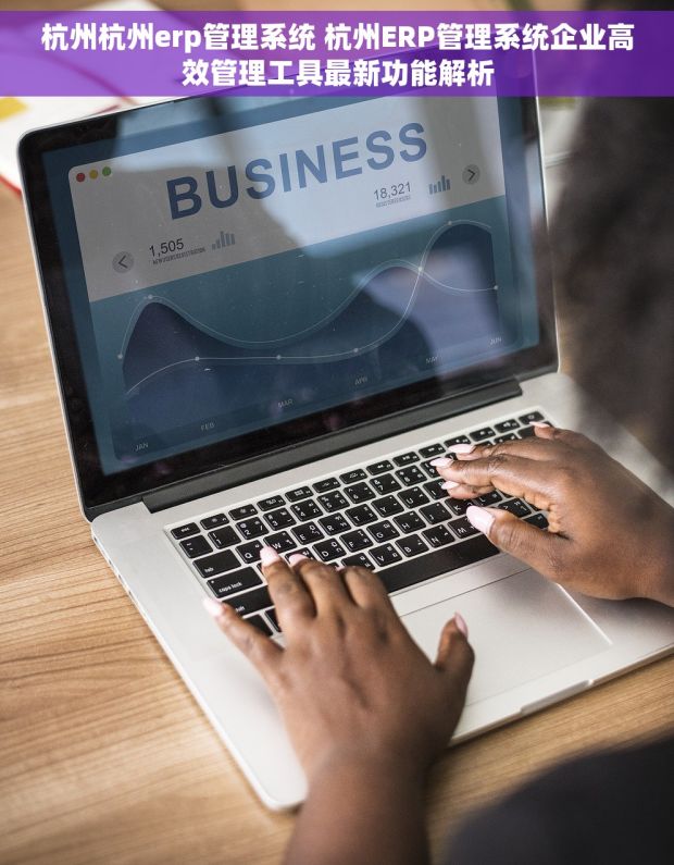 杭州杭州erp管理系统 杭州ERP管理系统企业高效管理工具最新功能解析 杭州杭州erp管理系统 杭州ERP管理系统企业高效管理工具最新功能解析