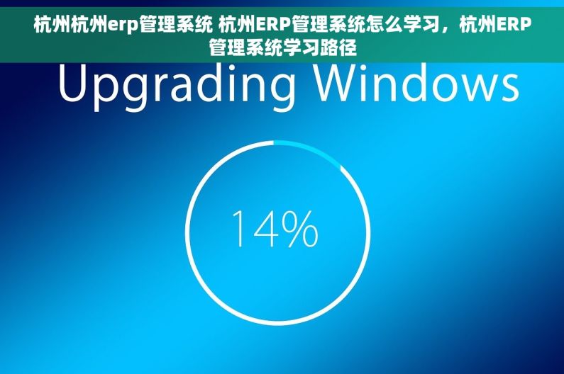 杭州杭州erp管理系统 杭州ERP管理系统怎么学习,杭州ERP管理系统学习路径 杭州杭州erp管理系统 杭州ERP管理系统怎么学习,杭州ERP管理系统学习路径